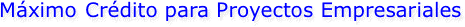 Máximo Crédito para Proyectos Empresariales
