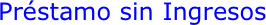 Préstamo sin Ingresos