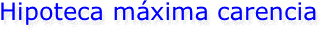 Hipoteca máxima carencia