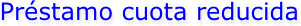 Préstamo cuota reducida