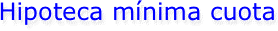 Hipoteca mínima cuota 