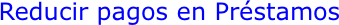 Reducir pagos en Préstamos